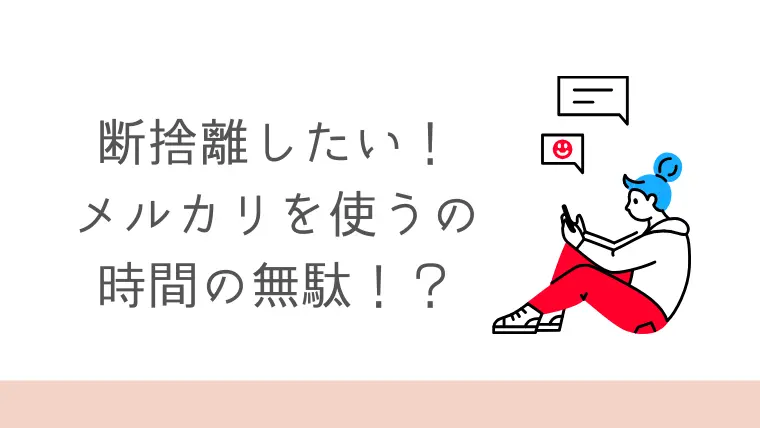 断捨離でメルカリを使うのが時間の無駄な理由３つと売っていいもの